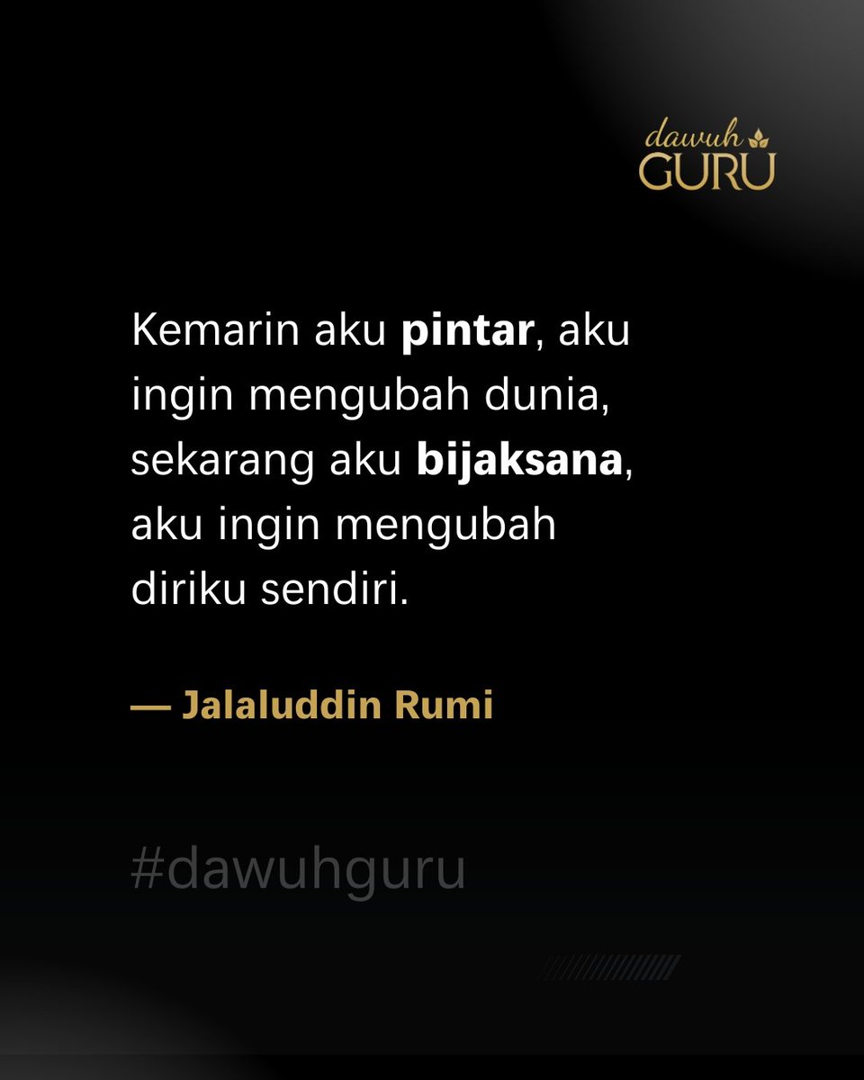 Kemarin aku pintar, aku ingin mengubah dunia, sekarang aku bijaksana, aku ingin mengubah diriku sendiri. 

Jalaluddin Rumi