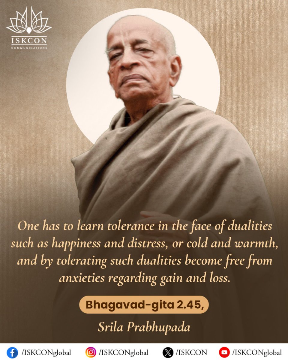 iskcon's tweet image. One has to learn tolerance in the face of dualities such as happiness and distress, or cold and warmth, and by tolerating such dualities become free from anxieties regarding gain and loss.
-Bhagavad-gita 2.45,
Srila Prabhupada