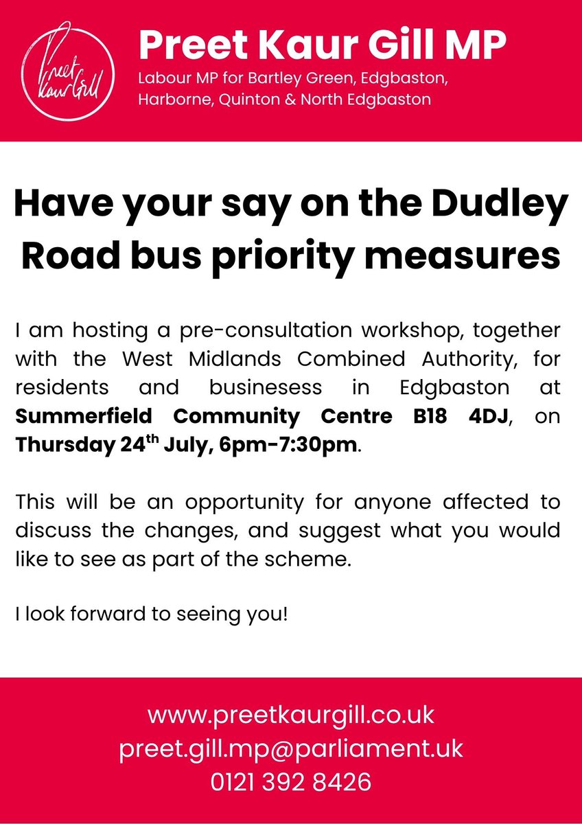 Preet Kaur Gill MP (@preetkgillmp) on Twitter photo 🚍 Have your say on Dudley Road’s future
I’m hosting a pre-consultation workshop with <a href="/WestMids_CA/">West Midlands Combined Authority</a> on upcoming bus priority measures, open to all Edgbaston residents & businesses.
📍 Summerfield Community Centre, B18 4DJ
🗓️ Thurs 24 July (tomorrow!)
🕕 6:00–7:30pm 🚍 Have your say on Dudley Road’s future
I’m hosting a pre-consultation workshop with <a href="/WestMids_CA/">West Midlands Combined Authority</a> on upcoming bus priority measures, open to all Edgbaston residents & businesses.
📍 Summerfield Community Centre, B18 4DJ
🗓️ Thurs 24 July (tomorrow!)
🕕 6:00–7:30pm