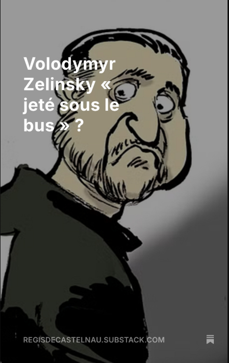 R_DeCastelnau's tweet image. Volodymyr Zelinsky « jeté sous le bus » ?
« Il est donc possible que, Zelinsky soit « jeté sous le bus » comme disent les Américains. Leur presse spécule déjà sur le nom de celui qui aurait les faveurs de l’Amérique pour permettre à Donald Trump de faire comme d’habitude, et…