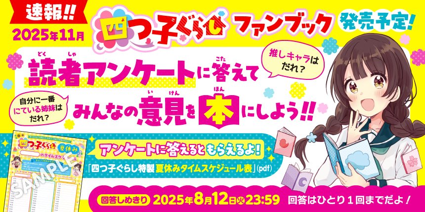 tsubasabunko's tweet image. ✨2025年11月発売✨
『#四つ子ぐらし ファンブック』で発表する
アンケートへの参加を大ぼしゅう中!
『推しキャラは?』などなど、
あなたの意見を教えてね。
回答すると、
四つ子ぐらし特製 夏休みタイムスケジュール表(PDF)
もらえるよ!
▼くわしくはこちら!▼
tsubasabunko.jp/blog/campaign/…