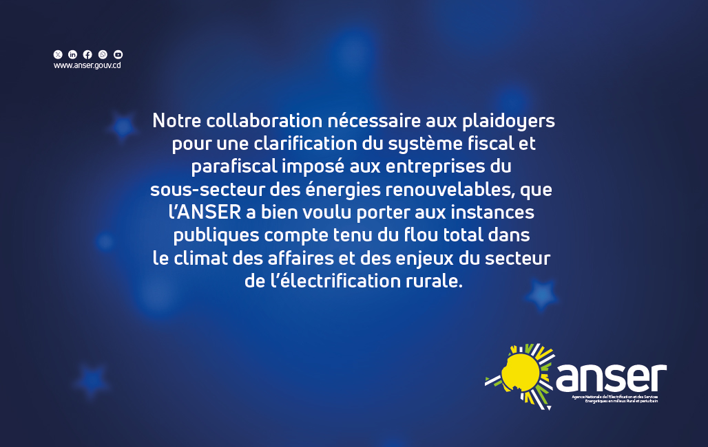 Notre collaboration nécessaire aux plaidoyers pour une clarification du système fiscal et parafiscal imposé aux entreprises du sous-secteur des énergies renouvelables, que l’ANSER a bien voulu porter aux instances publiques compte tenu du flou total dans le climat des affaires et