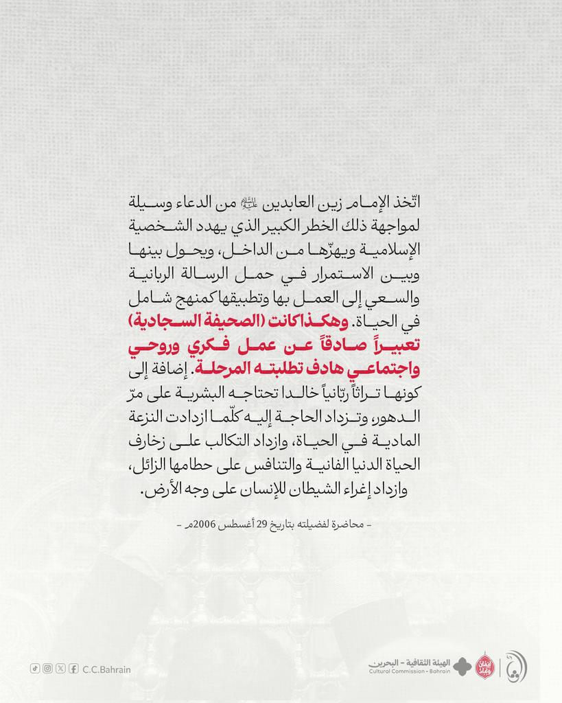 اتّخذ الإمام زين العابدين (ع) من الدعاء وسيلة لمواجهة ذلك الخطر الكبير الذي يهدد الشخصية الإسلامية ويهزّها من الداخل، ويحول بينها وبين الاستمرار في حمل الرسالة الربانية والسعي إلى العمل بها وتطبيقها كمنهج شامل في الحياة.

#البحرين #الأستاذ_عبدالوهاب_حسين
