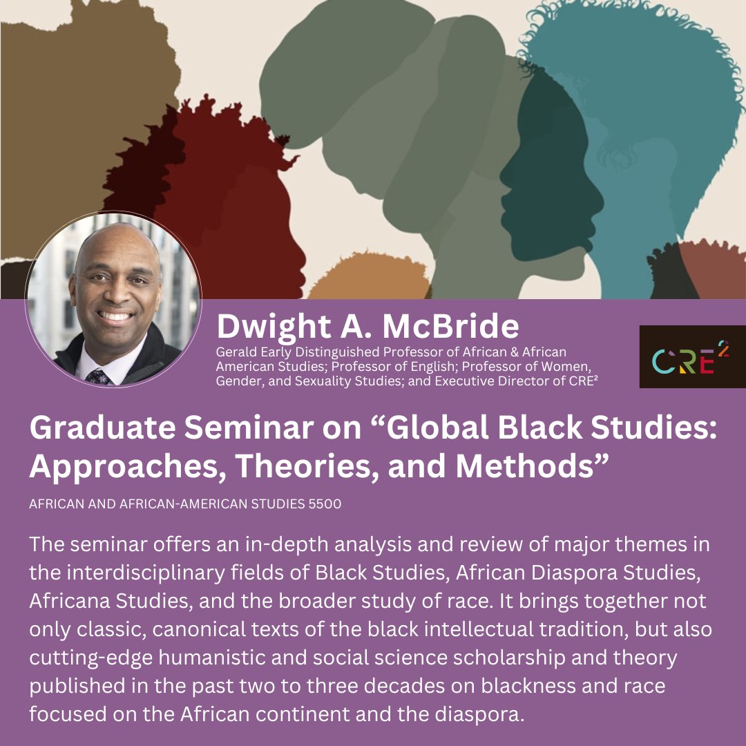 Center for the Study of Race, Ethnicity & Equity (@cre2_washu) on Twitter photo As the start of fall 2025 semester approaches, take a look at some race, ethnicity, and equity related courses on offer.
CRE²’s Executive Director Professor Dwight McBride will offer the “Graduate Seminar in Global Black Studies: Approaches, Theories, and Methods”. As the start of fall 2025 semester approaches, take a look at some race, ethnicity, and equity related courses on offer.
CRE²’s Executive Director Professor Dwight McBride will offer the “Graduate Seminar in Global Black Studies: Approaches, Theories, and Methods”.