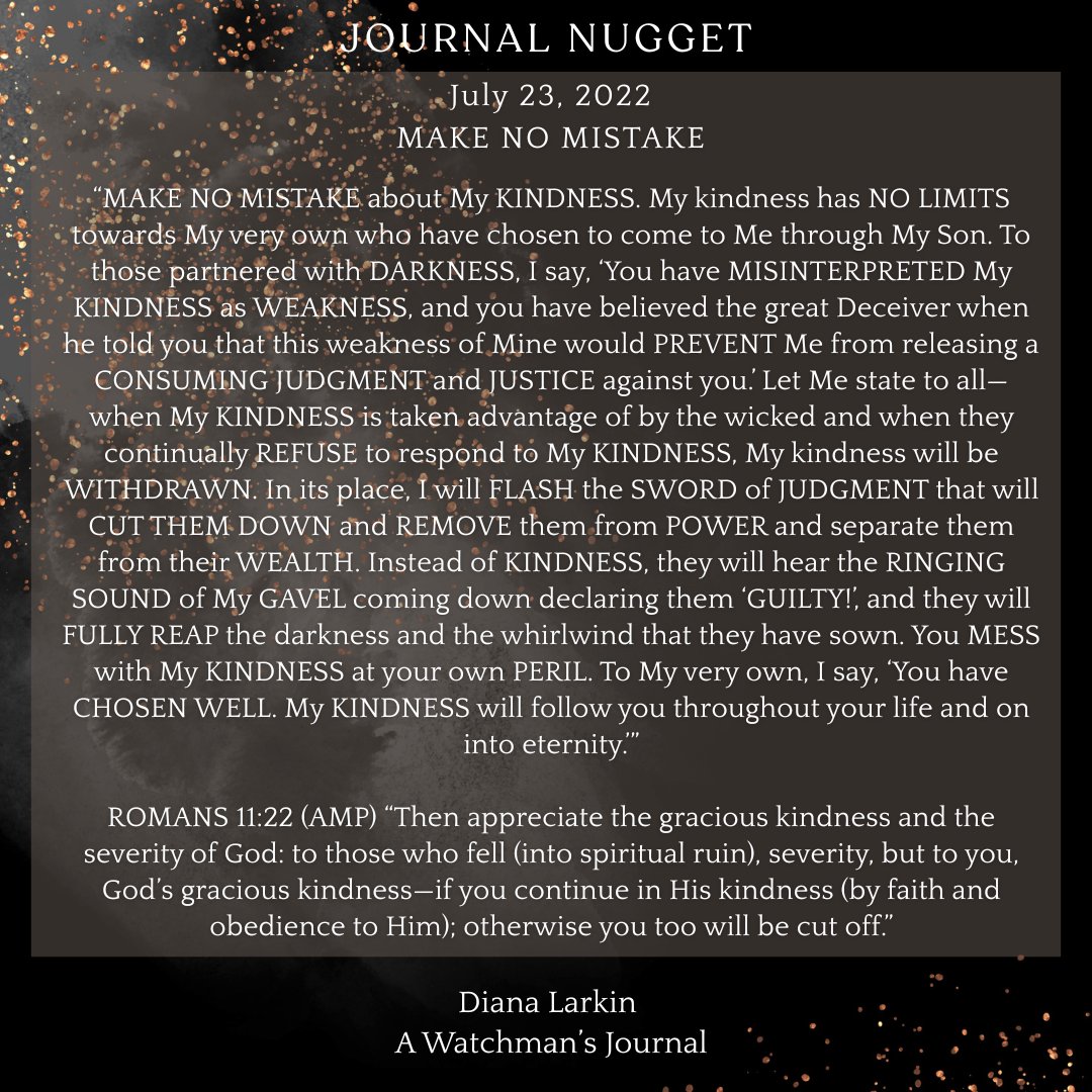 JournalDiana11's tweet image. JOURNAL NUGGET from 3 years ago!
"Let Me state to all—when My KINDNESS is taken advantage of by the wicked and when they continually REFUSE to respond to My KINDNESS, My kindness will be WITHDRAWN."