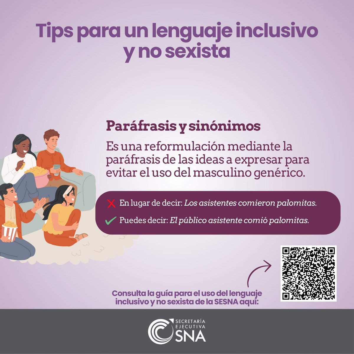Promover el uso de paráfrasis y sinónimos ayuda a crear una comunicación incluyente y libre de sesgos. 

Expresiones como “el publico asistente” o “quienes asistieron” visibilizan a todas las personas. 

Consulta nuestra guía:
sesna.gob.mx/wp-content/upl…

#AccionesPorLaIntegridad