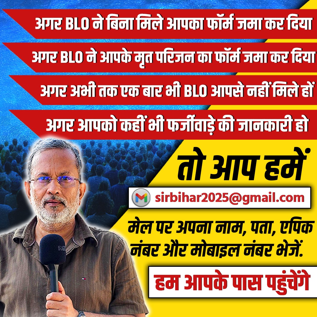 बिहार के मतदाताओं ,
अगर आपके साथ ‘SIR’ में किसी किस्म का फर्जीवाड़ा हो रहा है .
अगर आपकी जानकारी के बग़ैर आपका फॉर्म जमा हो गया है . 
अगर अब तक BLO आपके पास नहीं पहुंचा है .
अगर अब तक आपके फॉर्म जमा नहीं हो पाए हैं
अगर आपको वोट कटने की आशंका है .
अगर आपके मृत परिजनों के भी फॉर्म