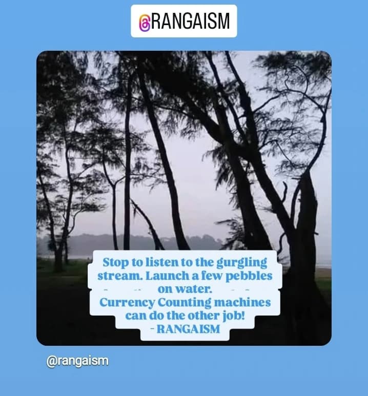 Stop to listen to the gurgling stream. Launch a few pebbles on water.
Currency Counting machines can do the other job!
- RANGAISM
