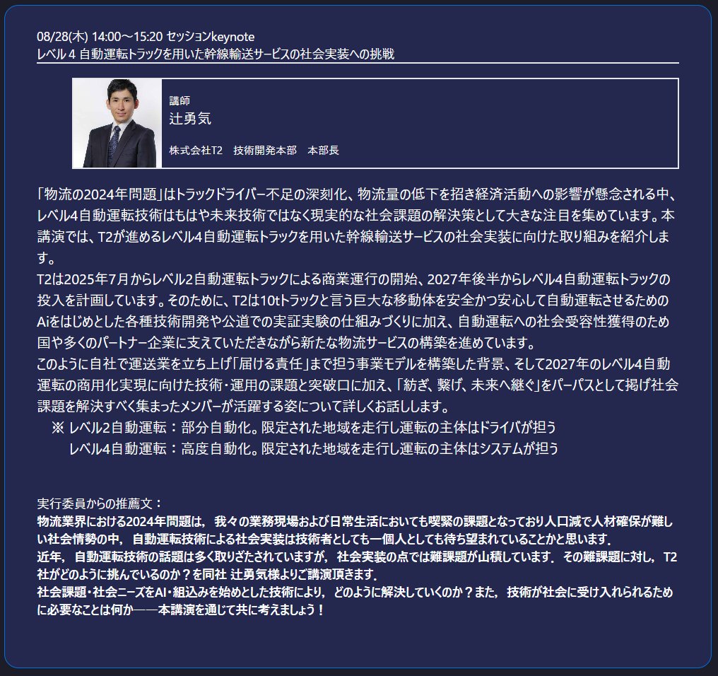 SWEST_JP's tweet image. #SWEST27 プログラム紹介[基調講演]
レベル４自動運転トラックを用いた幹線輸送サービスの社会実装への挑戦 
株式会社T2 辻勇気様よりご講演頂きます
社会課題・社会ニーズをAI・組込みを始めとした技術により，どのように解決していくのか？
本講演を通じて共に考えましょう
swest.toppers.jp/phx/event/prog…