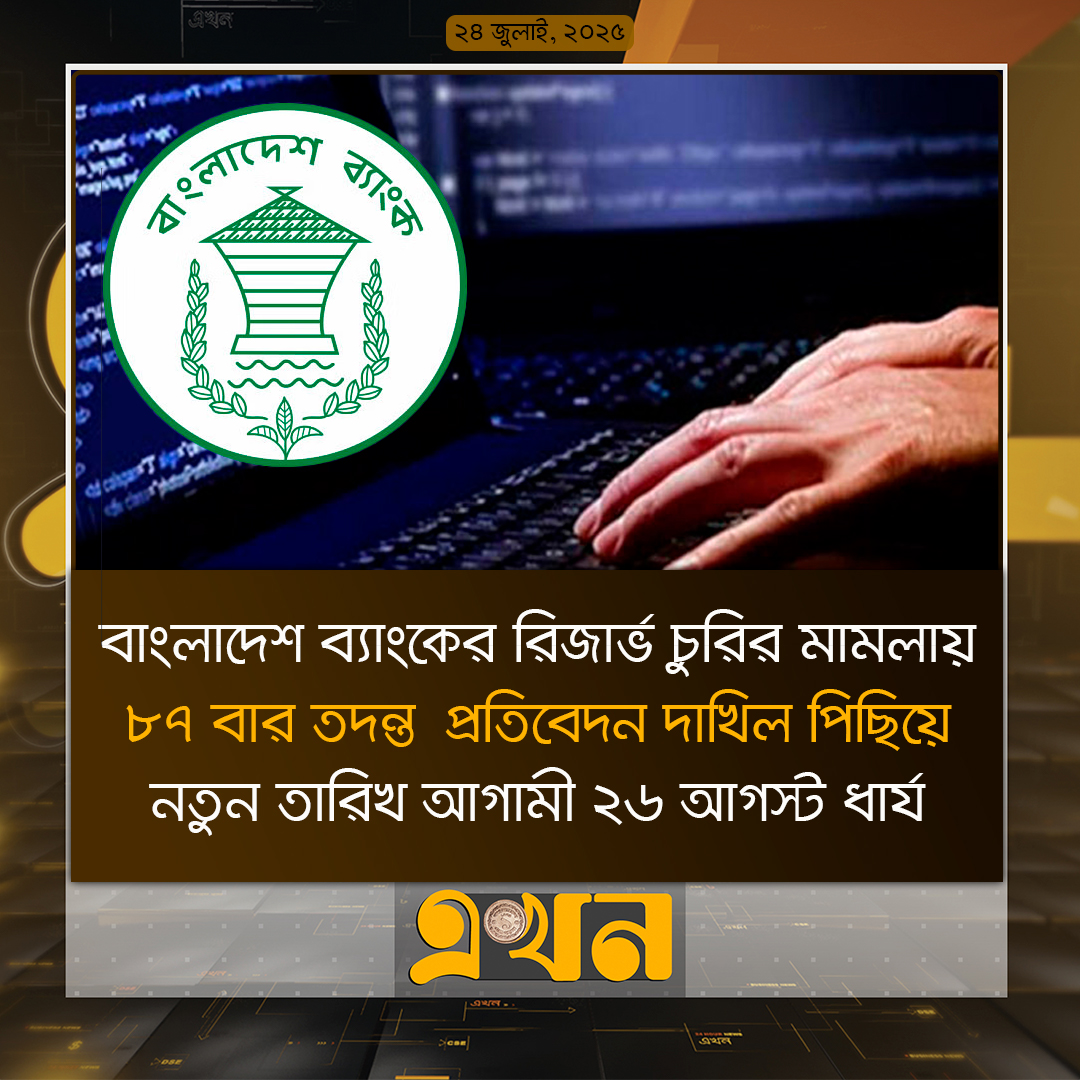 বাংলাদেশ ব্যাংকের রিজার্ভ চুরির মামলায় ৮৭ বার তদন্ত প্রতিবেদন দাখিল পিছিয়ে নতুন তারিখ আগামী ২৬ আগস্ট ধার্য