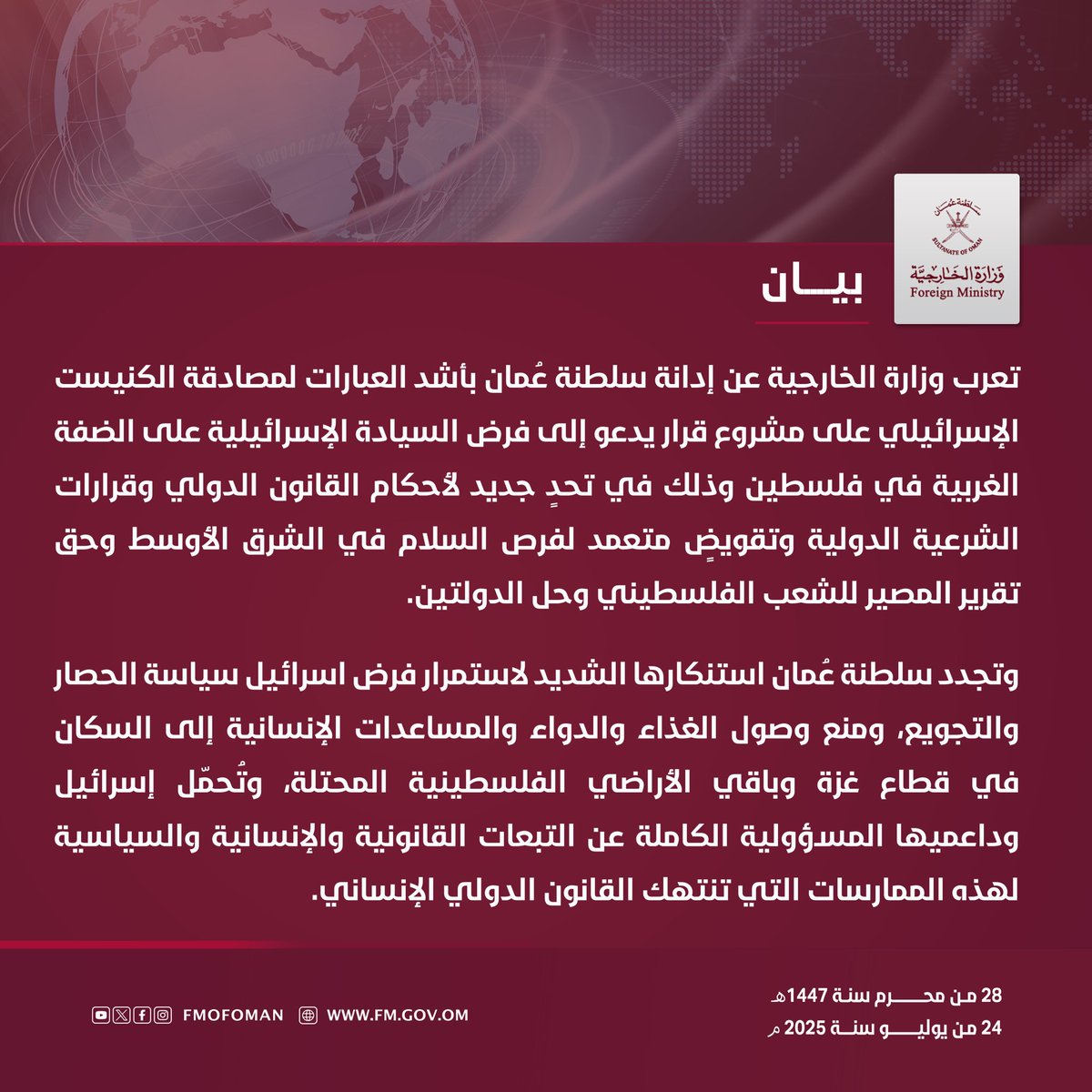 #بيان | تعرب وزارة الخارجية عن إدانة سلطنة عُمان بأشد العبارات لمصادقة الكنيست الإسرائيلي على مشروع قرار يدعو إلى فرض السيادة الإسرائيلية على الضفة الغربية في فلسطين وذلك في تحدٍ جديد لأحكام القانون الدولي وقرارات الشرعية الدولية وتقويضٍ متعمد لفرص السلام في الشرق الأوسط
