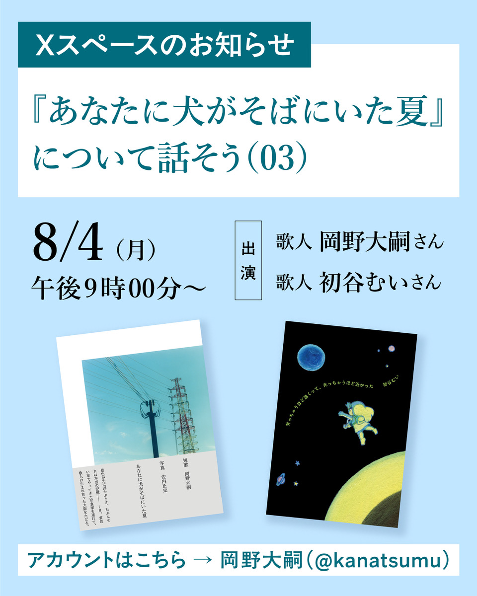 nanarokusha's tweet image. 【 Xスペース 】
『あなたに犬がそばにいた夏』について話そう(03)
日時:8月4日(月)21時 ~
出演:岡野大嗣、初谷むい
楽しみなスペースが決定しました!『笑っちゃうほど遠くって、光っちゃうほど近かった』についてもお話しいただきます🐬🐕
スペースのアカウントはこちら →@kanatsumu