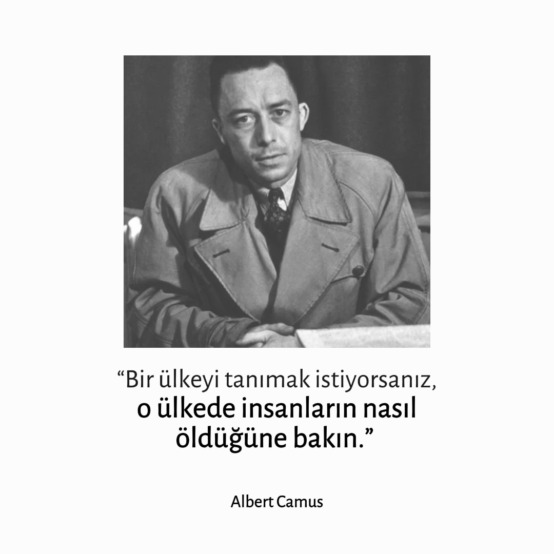 "Bir ülkeyi tanımak istiyorsanız, o ülkede insanların nasıl öldüğüne bakın."

Albert Camus