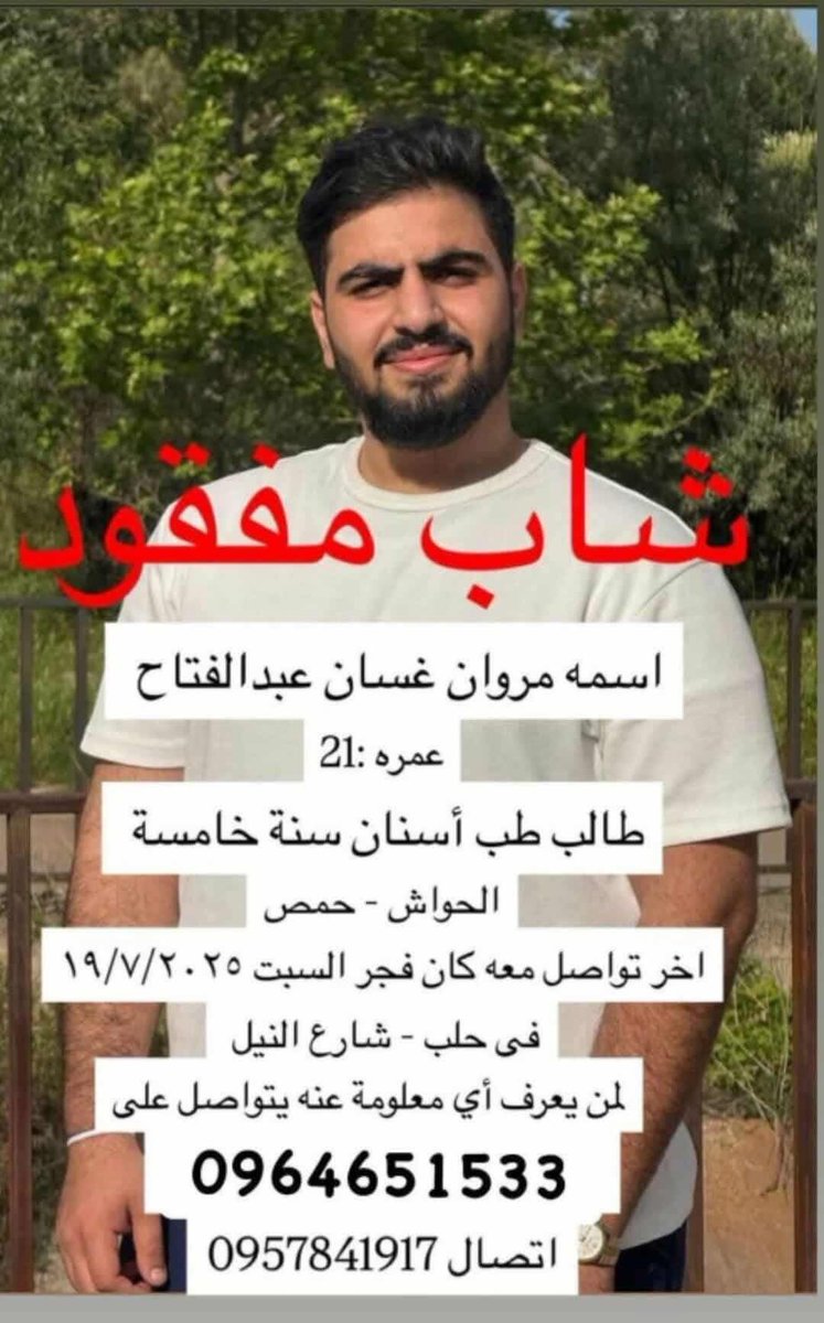WitnessSyria360's tweet image. 🔴 شاب #مفقود
الاسم: مروان غسان عبد الفتاح
العمر: 21 عامًا
طالب في كلية طب الأسنان – سنة خامسة
من منطقة الحواش – حمص

📍آخر تواصل معه كان فجر يوم السبت 2025/7/19
في مدينة حلب – شارع النيل.

لمن لديه أي معلومة، الرجاء التواصل على:
📞 0964651533
📞 0957841917

🔴 Missing Young Man…