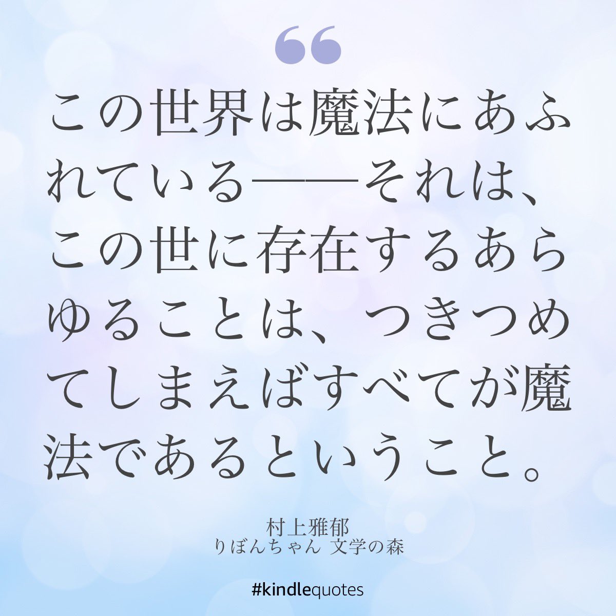 「この世界は魔法にあふれている──それは、この世に存在するあらゆることは、つきつめてしまえばすべてが魔法であるということ。」

—『りぼんちゃん 文学の森』村上雅郁著