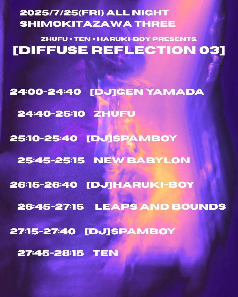 👾NEXT👾

2025.07.25(金)
祝福/zhufu × 天 × ハルキボーイ pre.
『DIFFUSE REFLECTION 03』
at 下北沢THREE
OPEN＆START 24:00 
DOOR ¥2,500(1Drink込み)

【ACT】
祝福/zhufu
天
Leaps and Bounds
NEW BABYLON

【DJ】
Gen Yamada
SPAMBOY
ハルキボーイ