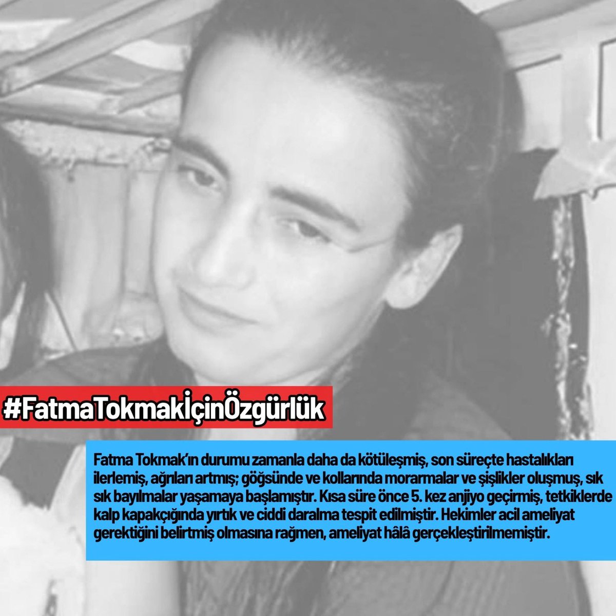 Bakırköy Kadın Hapishanesi’nde bulunan ağır hasta mahpus  Fatma Tokmak geçtiğimiz günlerde kalp rahatsızlığı nedeniyle 5. kez anjiyo geçirmiş ve yapılan tetkiklerde kalp kapakçığında yırtık ve ciddi daralma tespit edilmiştir.  #FatmaTokmakİçinÖzgürlük 

Fatma Tokmak’ın hekimlerce