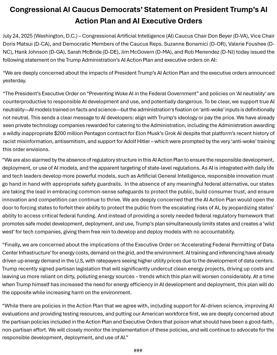 Rep. Don Beyer (@repdonbeyer) on Twitter photo New: Congressional AI Caucus Democrats’ Statement on President Trump’s AI Action Plan and AI Executive Orders
With <a href="/DorisMatsui/">Rep. Doris Matsui</a> <a href="/RepBonamici/">Suzanne Bonamici</a> <a href="/ValerieFoushee/">Congresswoman Valerie Foushee</a> <a href="/RepHankJohnson/">Rep. Hank Johnson</a> <a href="/Rep_McBride/">Congresswoman Sarah McBride</a> <a href="/RepMcGovern/">Rep. Jim McGovern</a> <a href="/RepMenendez/">Rep. Rob Menendez</a> beyer.house.gov/news/documents… New: Congressional AI Caucus Democrats’ Statement on President Trump’s AI Action Plan and AI Executive Orders
With <a href="/DorisMatsui/">Rep. Doris Matsui</a> <a href="/RepBonamici/">Suzanne Bonamici</a> <a href="/ValerieFoushee/">Congresswoman Valerie Foushee</a> <a href="/RepHankJohnson/">Rep. Hank Johnson</a> <a href="/Rep_McBride/">Congresswoman Sarah McBride</a> <a href="/RepMcGovern/">Rep. Jim McGovern</a> <a href="/RepMenendez/">Rep. Rob Menendez</a> beyer.house.gov/news/documents…