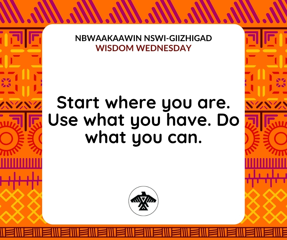 Nbwaakaawin Nswi-Giizhigad
#WisdomWednesday

Start where you are. Use what you have. Do what you can.