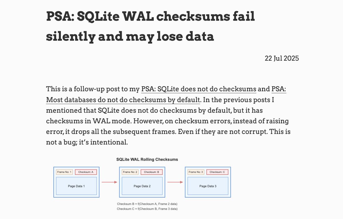 Published a new post: "PSA: SQLite WAL checksums fail silently and may lose data"

This is a follow up to my previous posts. When SQLite encounters checksum failures in WAL, instead of raising an error, it drops all subsequent frames; even if they are not corrupt. It's not a bug