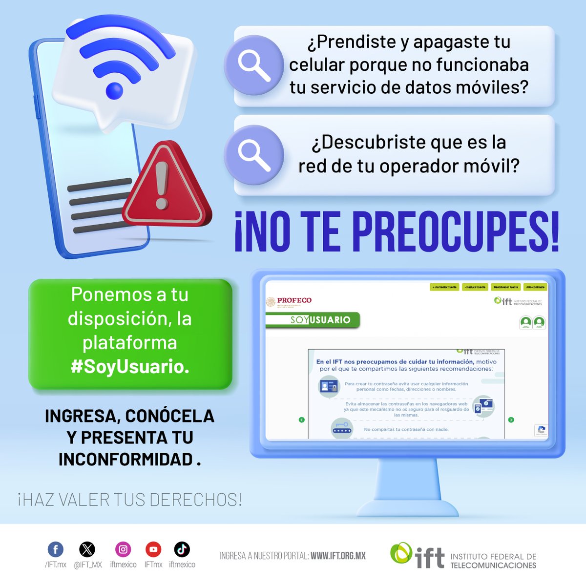 IFT_MX's tweet image. #SoyUsuario es una plataforma en la que puedes ingresar inconformidades si tus servicios de #Internet🌐, #TVdePaga📺 o telefonía☎️📲 presentan fallas.
Estás a un clic de ser un usuario o usuaria #Empoderada.
🔗 soyusuario.ift.org.mx