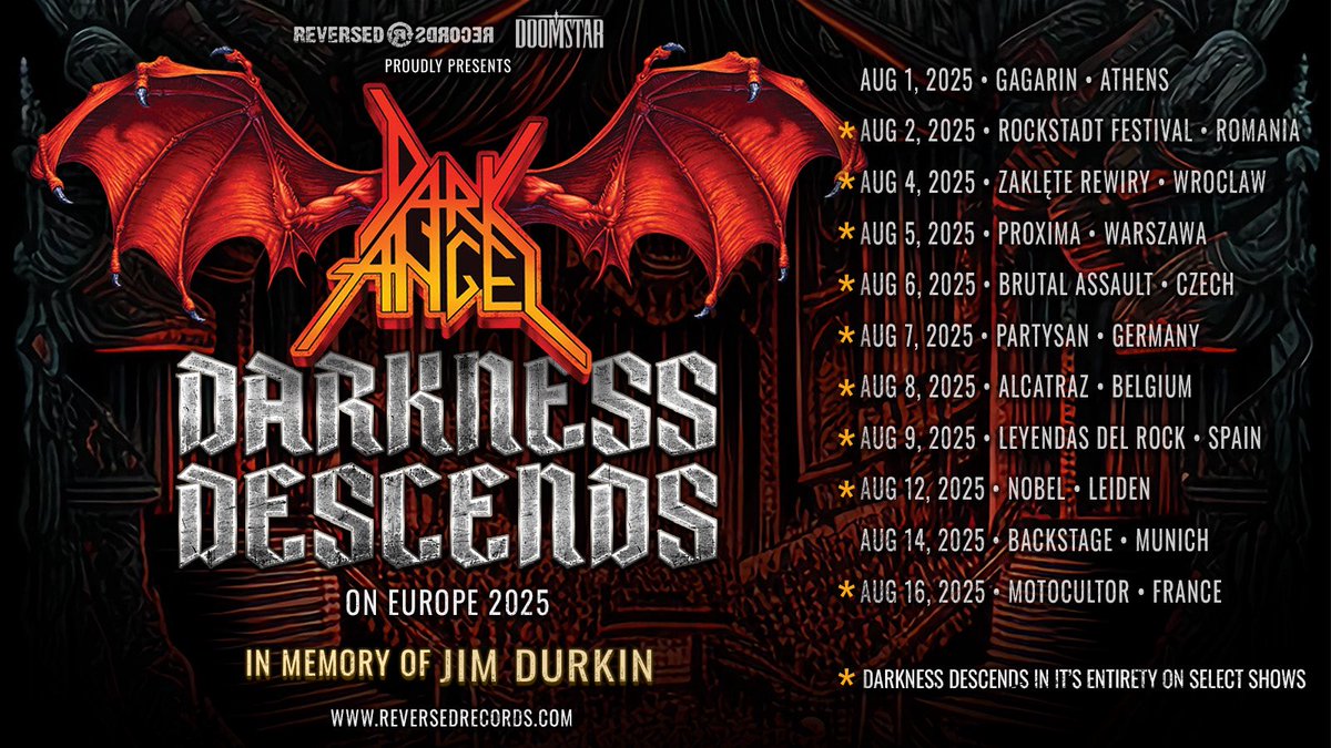 DARKNESS DESCENDS 
ON EUROPE - 2025 -

DARK ANGEL will play the Classic Album “Darkness Descends” in its entirety,
In Memory Of JIM DURKIN.
On *(“Select shows”)

2025 is the last time we will play this classic thrash album in its entirety! This will never happen again!