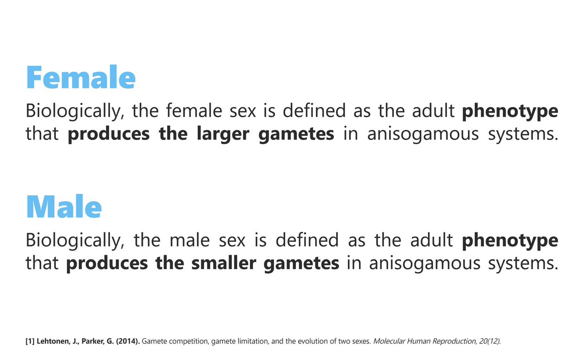 This is the only universal definition of the sexes, because it describes what differentiates male from female no matter the species of plant or animal.

Females are the producers of the larger gamete, the egg, which holds most of the cellular resources for the zygote.

Males are