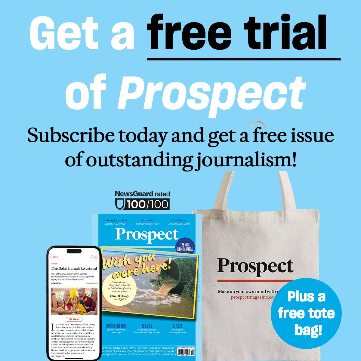 prospect_uk's tweet image. New issue out now! Trump's 10,000 lies, Starmer's wasted year and Xi vs the Dali Lama. Find out more with a free trial of Prospect Magazine.
This offer also includes a limited-edition Prospect tote bag. Offer ends September 3rd.
Start your free trial at subscription.prospectmagazine.co.uk/SS1MF25/prospe…