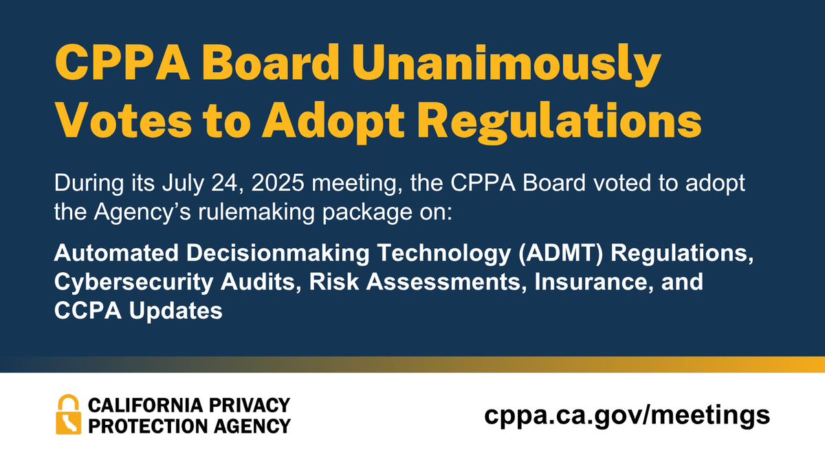 At today’s meeting, the CPPA Board unanimously voted to adopt a proposed rulemaking package on ADMT, cybersecurity audits, risk assessments, insurance, and CCPA updates. Now, the proposed regulations will be filed with the Office of Administrative Law.
