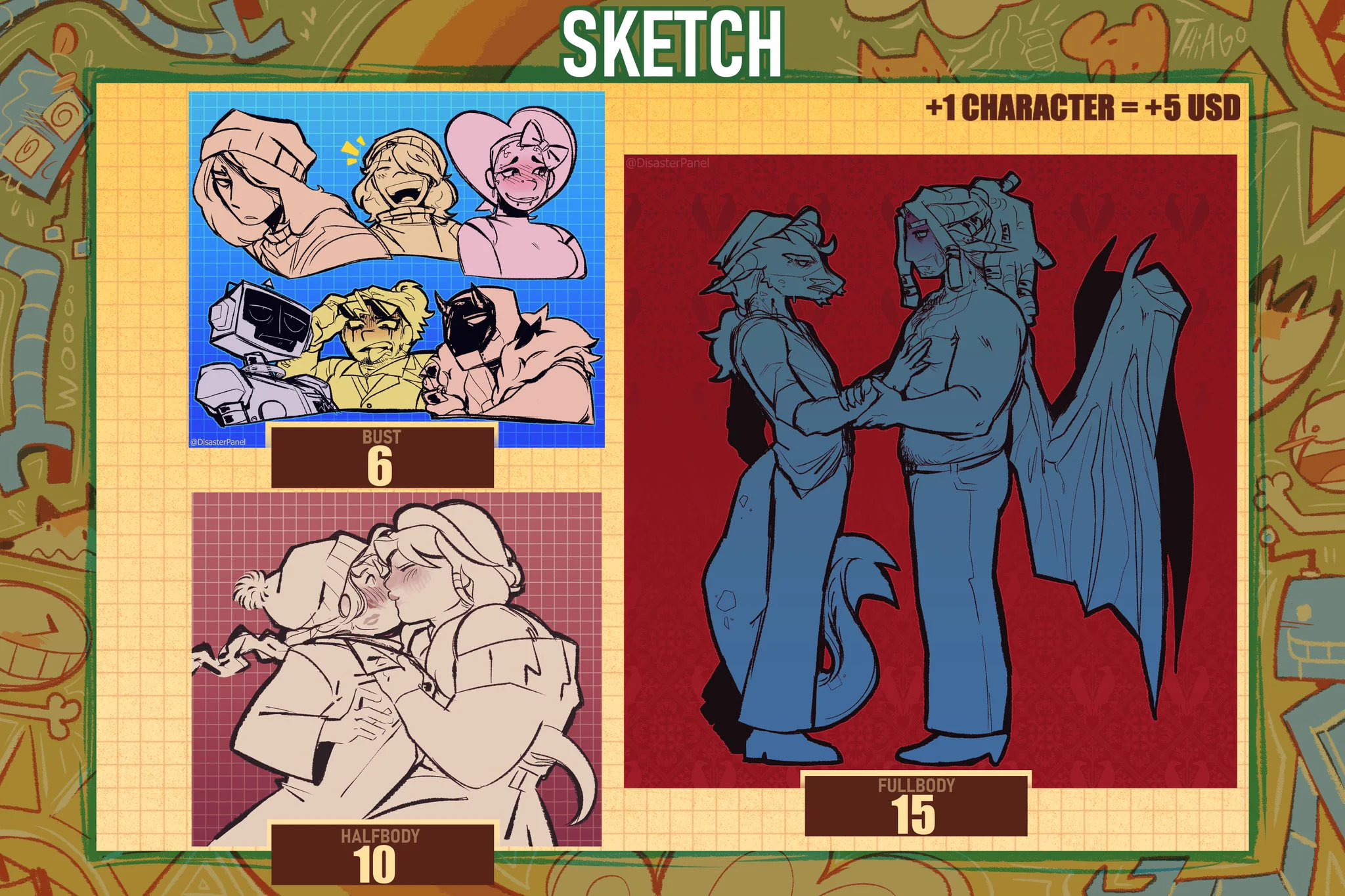 Sketch: 
    bust: 6 USD
    half body: 10 USD
    full body: 15 USD
+1 character: +5 USD