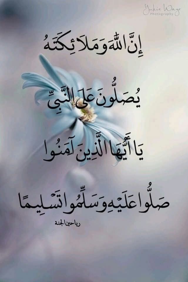 إِنَّ اللَّهَ وَمَلَائِكَتَهُ يُصَلُّونَ عَلَى النَّبِيِّ ۚ 
يَا أَيُّهَا الَّذِينَ آمَنُوا صَلُّوا عَلَيْهِ وَسَلِّمُوا تَسْلِيمًا ٦۵۝ الأَحزاب