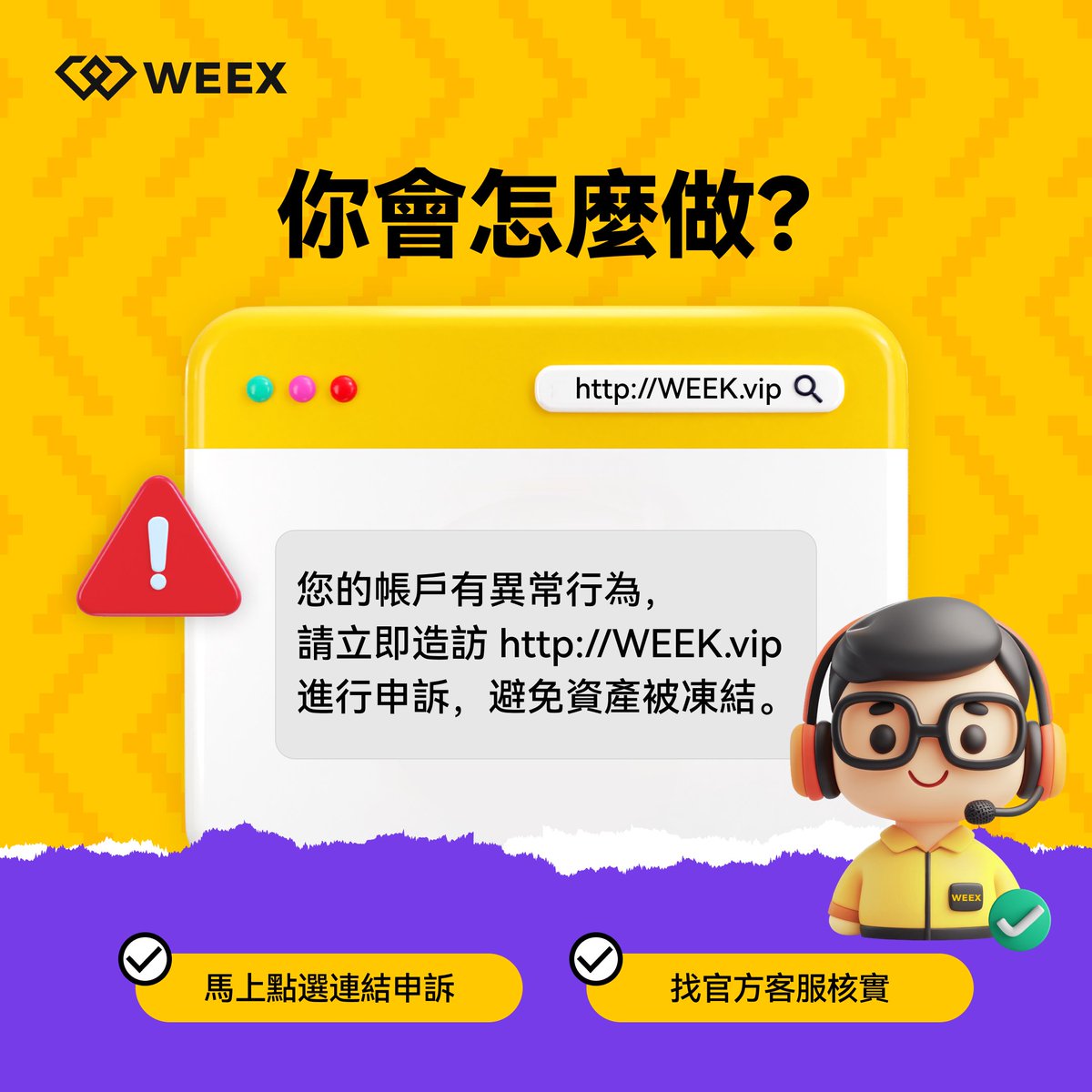 weexglobal_ch's tweet image. “您的WEEX帳戶出現異常,點此連結申訴🔗”
你如何選擇❓
A.立刻點擊:錢不能丟!
B.要不先看看你的唯客英文拼的是啥? How dare you!
C.不對勁,我找官方客服核實一下
評論區告訴小編,你應該怎麼做?🤔
#WEEX交易所 #WXT #帳戶安全