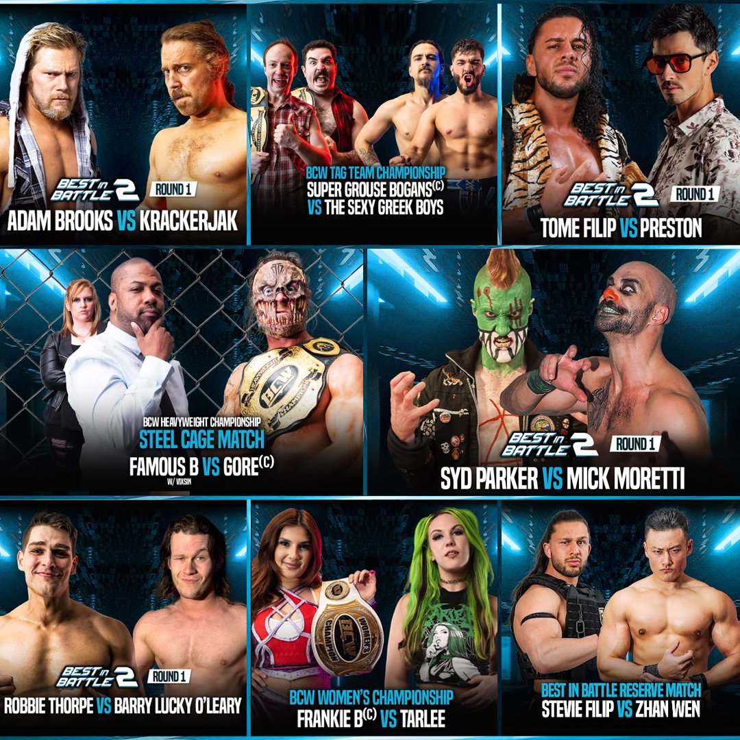 ***BCW 64 FINAL MATCH CARD***

BCW Heavyweight Championship Steel Cage Match:
Gore (c) Vs Famous B w/Vixsin 

Best In Battle 2 Round One Match:
Syd Parker Vs Mick Moretti

Best In Battle 2 Round One Match:
Adam Brooks Vs Krackerjak

Best In Battle 2 Round One Match:
Robbie Thorpe