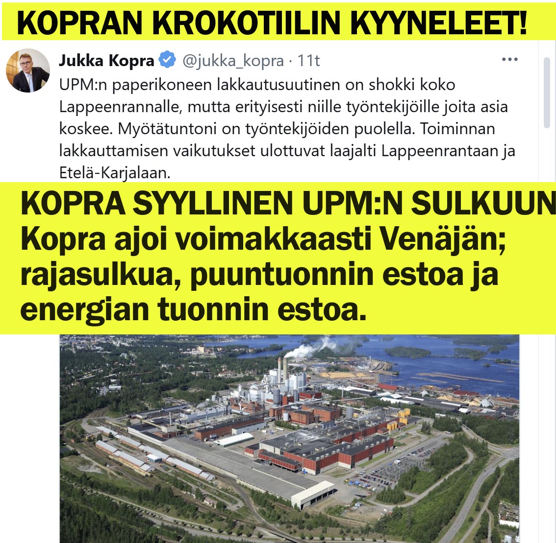 Pers-Kokkare hallituksen vihapolitiikka tekee tuhoa!

Inhottaa nämä Jukka Kopran krokotiilinkyyneleet. Juuri hän on yksi äänekkäimmistä poliitikoista, jotka vaativat, että Venäjän edullisempaa puuta ja energiaa ei saa tuoda tehtaalle. Saatikka myydä tehtaan tuotteita Venäjälle.