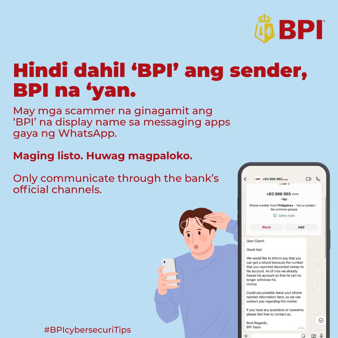 TalktoBPI's tweet image. #BPIcybersecuriTips: Hindi kesyo ‘BPI’ ang nakalagay sa display name ay siguradong BPI na ang nagpadala. ​

Mag-ingat sa mga gumagamit ng ‘BPI’ as display name sa messaging app gaya ng WhatsApp.