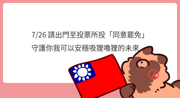 tanunuki1014's tweet image. 狸貓平常不喜歡談論政治,政治總會造成對立、衝突
但我深愛著我出生的這個國家,如果我連捍衛它都沒辦法,那我憑什麼享有它帶來的一切?
所在選區有罷免選舉的話,7/26記得出門投票!
不論是做哪種選擇
記得帶好通知書、印章、身分證投下表達意見的那一票