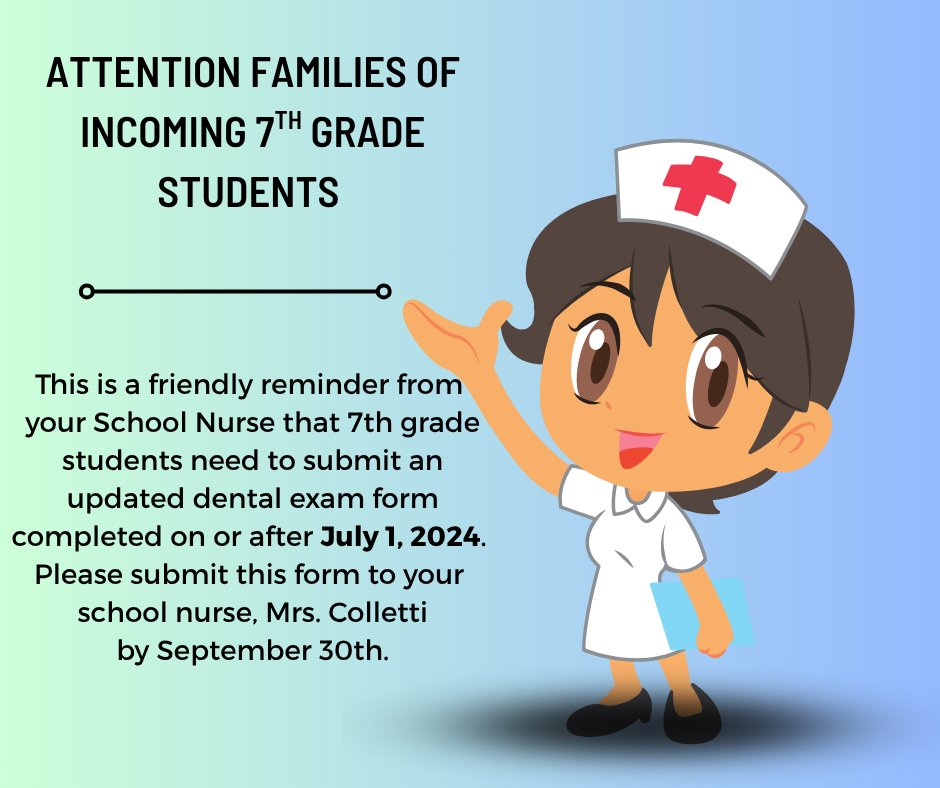 Attention Families of Incoming 7th Grade Students: This is a friendly reminder from your School Nurse that 7th grade students need to submit an updated dental exam form completed on or after July 1, 2024. Please submit this form to Mrs. Colletti by September 30th.
