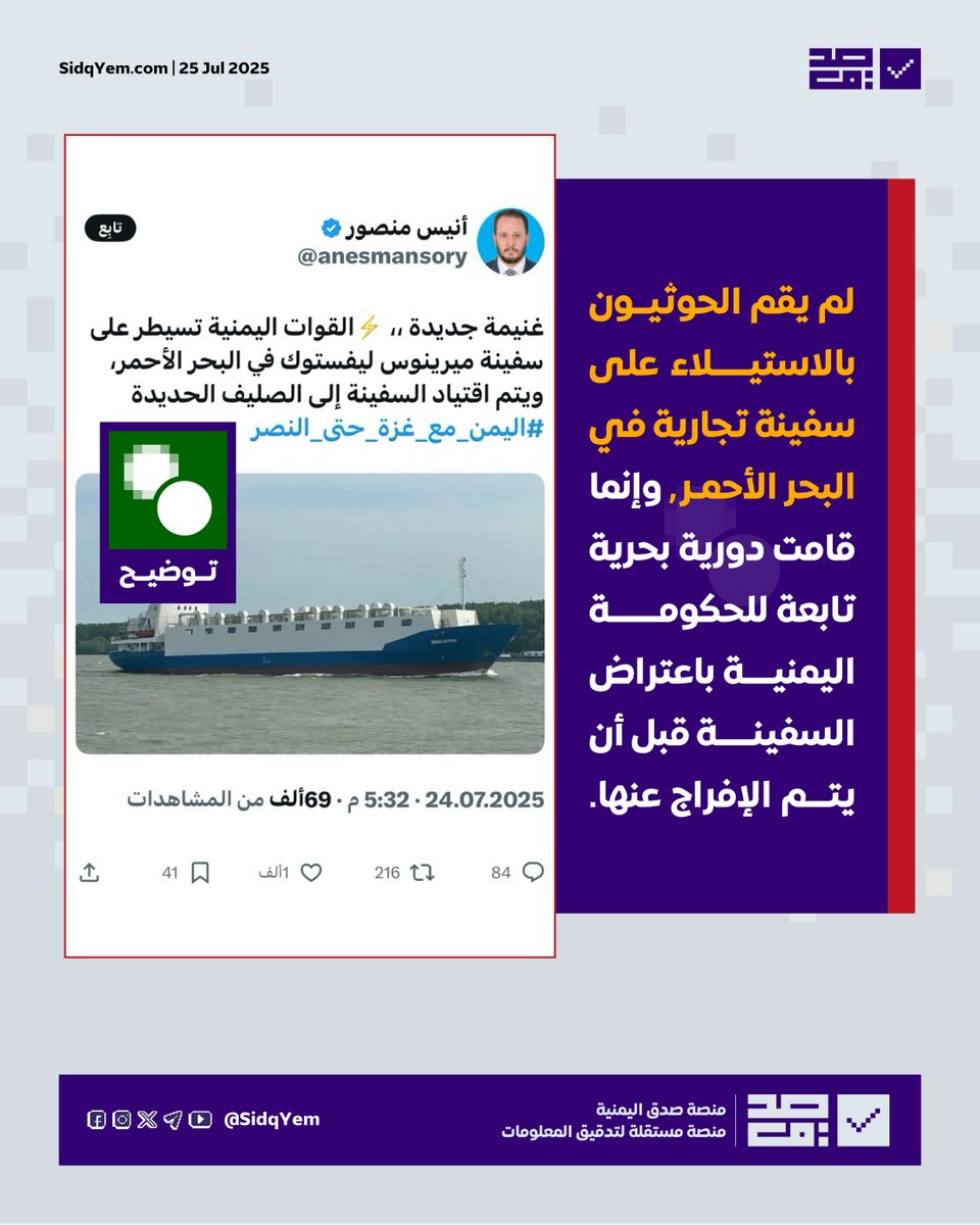 🟥 يتداول خبر استيلاء الحوثيين على سفينة تجارية في البحر الأحمر واقتيادها إلى ميناء الصليف بالحديدة.

✅ الحقيقة: لا صحة لاستيلاء الحوثيين على سفينة تجارية في البحر الأحمر٬ وما حدث هو قيام دورية بحرية تابعة للحكومة اليمنية بالاشتباه بسفينة قادمة من القرن الإفريقي لم تقم بتشغيل