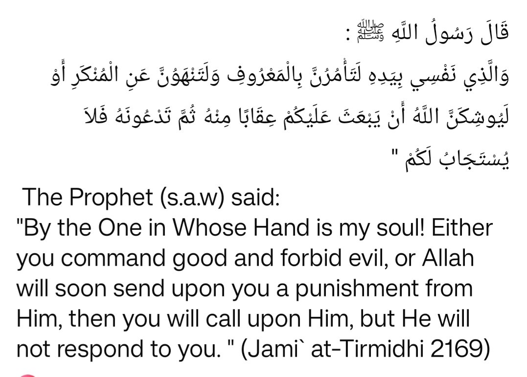 the Prophet (s.a.w) said:
"By the One in Whose Hand is my soul! Either you command good and forbid evil, or Allah will soon send upon you a punishment from Him, then you will call upon Him, but He will not respond to you. "
#ArshadMadani
#HadithOfTheDay