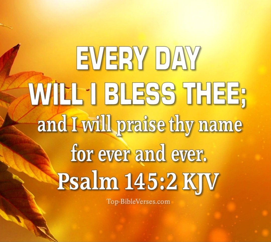Every day I will bless Thee; I will praise Thy name for ever &amp; ever.

Psalm 145:2