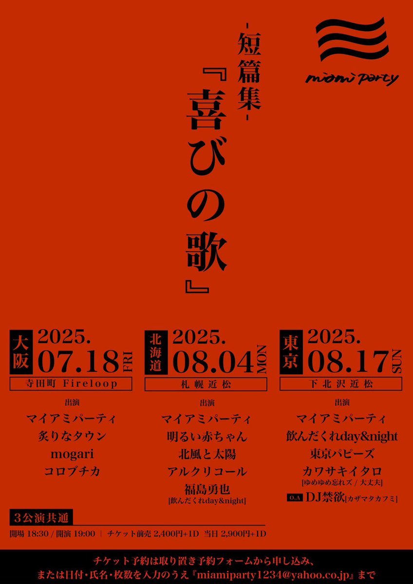 追加アクト解禁！

マイアミパーティpresents.
-短篇集- 『喜びの歌』

◼︎東京編
2025.08.17[sun]
下北沢近松

開場18:30/開演19:00
前売¥2,400(+1D)/当日¥2,900(+1D)

マイアミパーティ
飲んだくれday&amp;night
東京パピーズ
カワサキイタロ(ゆめゆめ忘れズ、大丈夫)
🆕[O.A]DJ禁欲(カザマタカフミ)