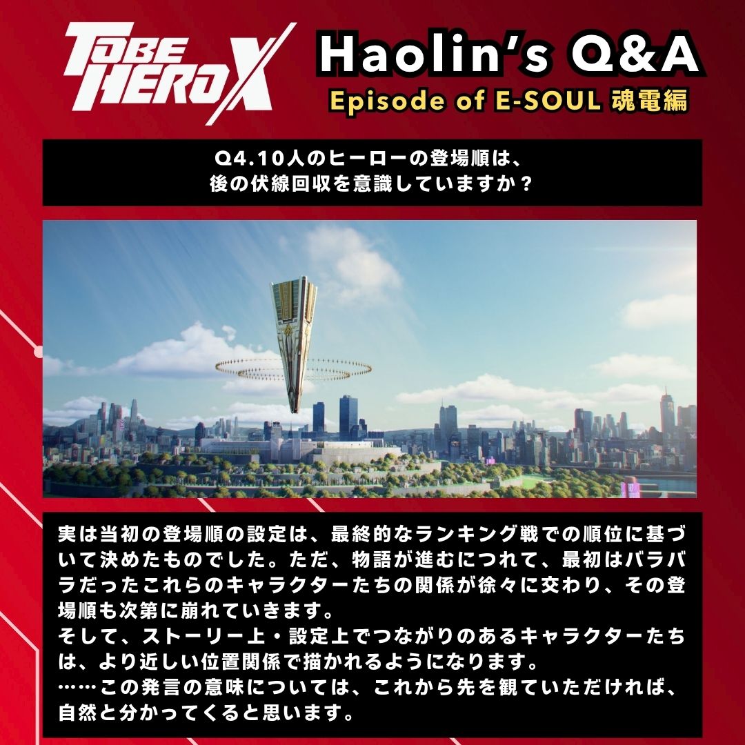 |◤𝐇𝐚𝐨𝐥𝐢𝐧'𝐬 𝐐&amp;𝐀◢|

▼Episode of E-SOUL 魂電編

Q4.10人のヒーローの登場順は、後の伏線回収を意識していますか？

#TOBEHEROX