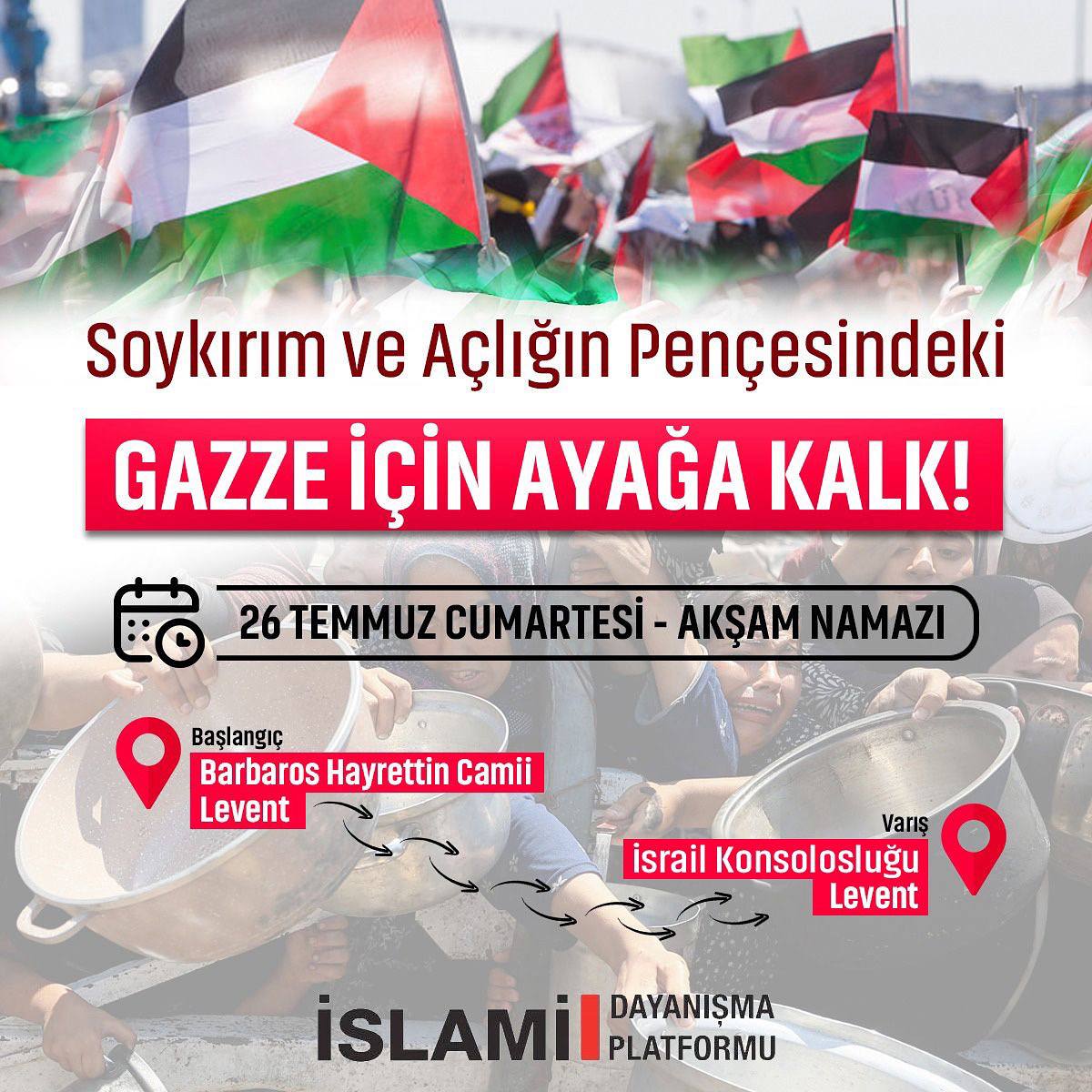 🇵🇸 Gazze İçin Ayağa Kalk!

İnsanlığın ortak sesi olmak ve soykırıma sessiz kalmamak için yapılacak yürüyüşe davetlisiniz.

📍Başlangıç: Barbaros Hayrettin Camii, Levent 
📍Bitiş: İsrail Konsolosluğu 

🗓️26 Temmuz Cumartesi 
⏰Akşam Namazı