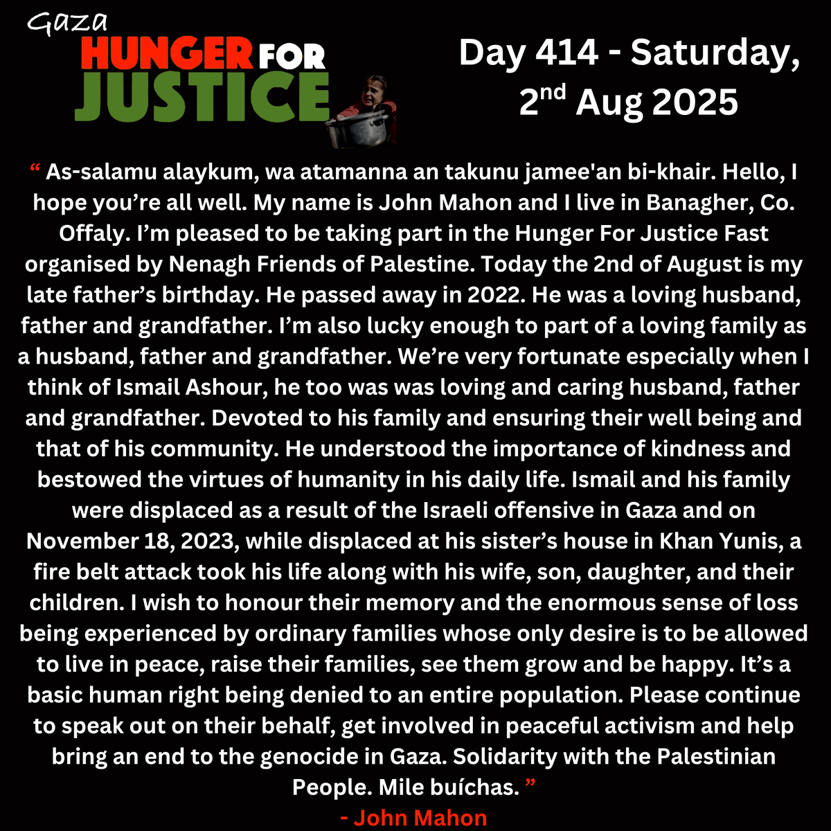 NenaghPalestine's tweet photo. #hunger4justice
Day 414: John Mahon (Offaly)
Martyr: Ismail Ashour (https://t.co/GPI0qlZX1s)
On his late father's birthday, Aug 2, John remembers grandfather Ismail Ashour also who was killed with his family in an IOF attack in November 2023
Join us:
https://t.co/V7VTiGY77x https://t.co/BHyfQip151