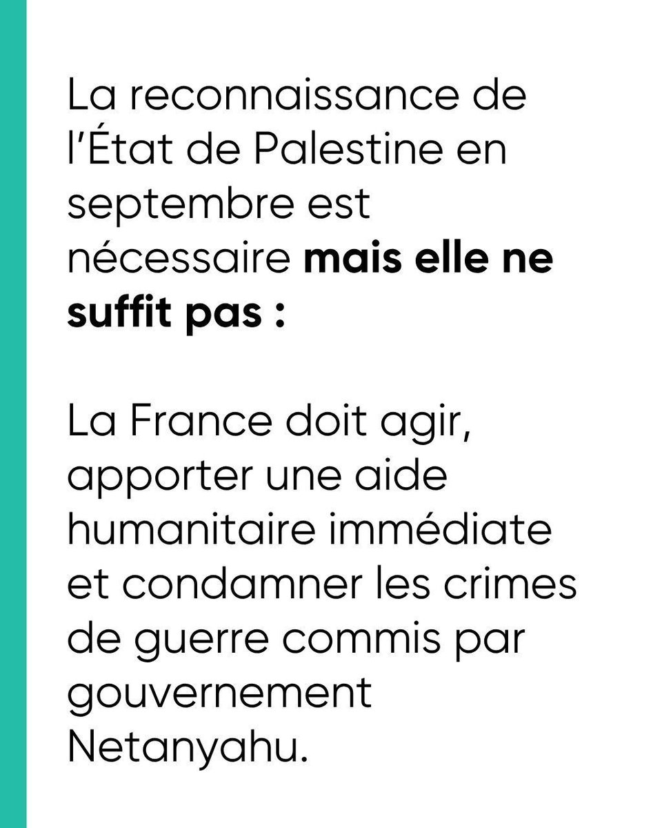 La France reconnaîtra enfin l’État de Palestine. Aussi tardive soit-elle, cette décision doit être saluée. 

Cette reconnaissance doit se concrétiser. Cela passe par une aide humanitaire immédiate et une condamnation des crimes de guerre commis par le gouvernement Netanyahu.