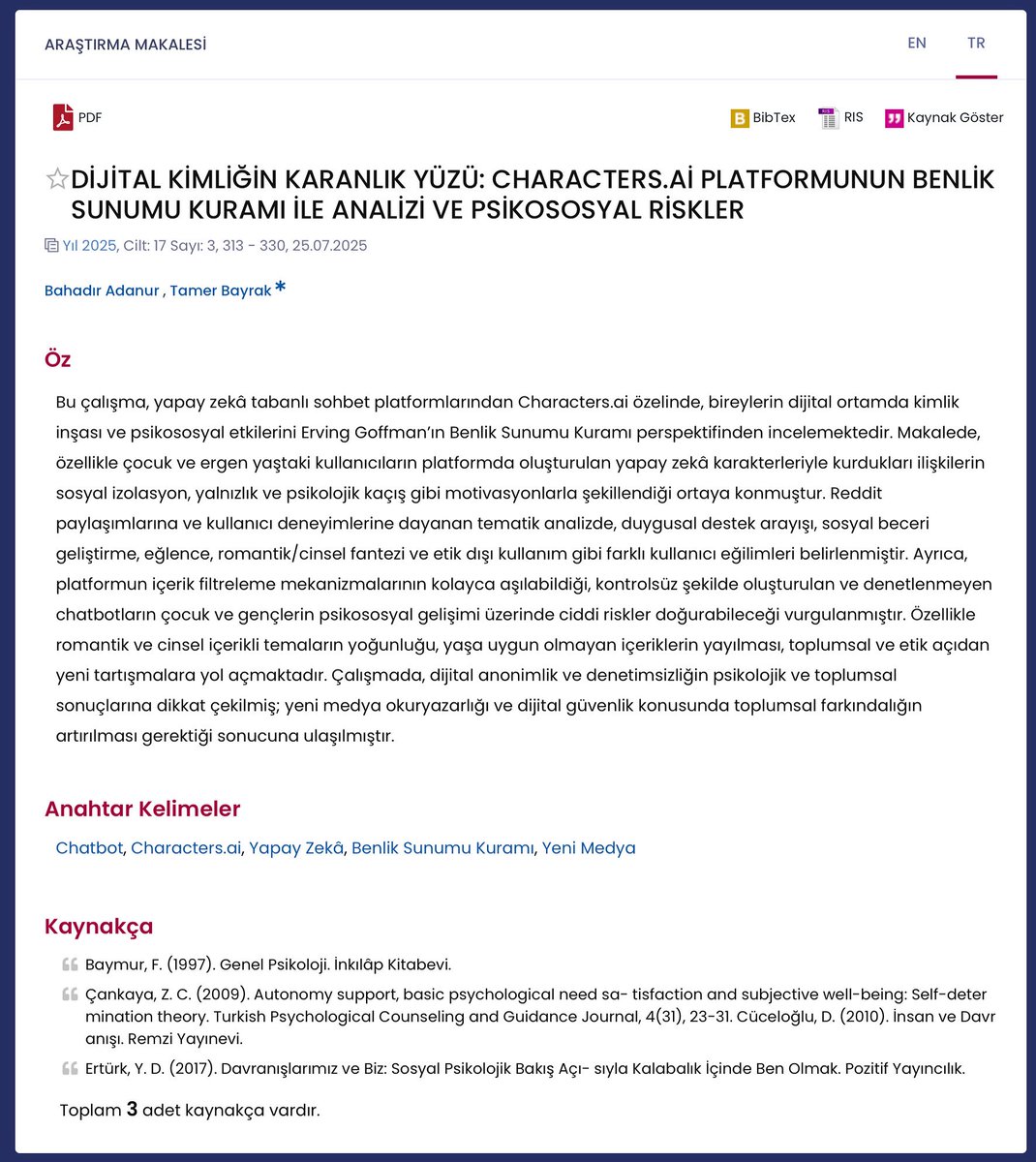 Yüksek lisans öğrencim Bahadır Adanur ile birlikte yazdığımız “Dijital Kimliğin Karanlık Yüzü: Characters.AI Platformunun Benlik Sunumu Kuramı ile Analizi ve Psikososyal Riskler” başlıklı makalemiz, İstanbul Aydın Üniversitesi Sosyal Bilimler Dergisi’nde yayımlandı.