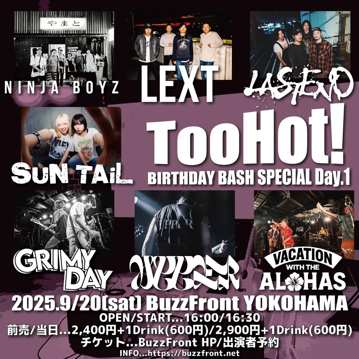 【解禁🌺】
9月20日(土)BuzzFront YOKOHAMA
Too Hot!
BIRTHDAY BASH SPECIAL Day.1

LASTEND
LEXT
NINJA BOYZ
SUN TAiL
UPPER
Grimy Day
VACATION WITH THE ALOHAS

【開場/開演】
16:00/16:30
【前売/当日】
¥2,400+1D(¥600)/¥2,900+1D(¥600)

チケット予約受付中！
vwtalohas.adlf.jp