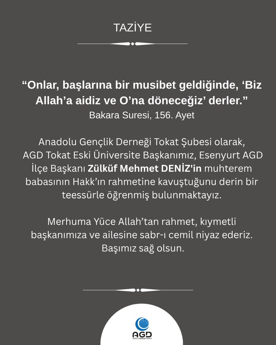 Anadolu Gençlik Derneği Tokat Şubesi olarak, AGD Esenyurt İlçe Başkanı Zülküf Mehmet DENİZ’in kıymetli babasının vefatını derin bir üzüntüyle öğrenmiş bulunuyoruz.
 
Merhuma Allah’tan rahmet, ailesine sabr-ı cemil niyaz ederiz. Başımız sağ olsun.
 
#Taziye #AGD