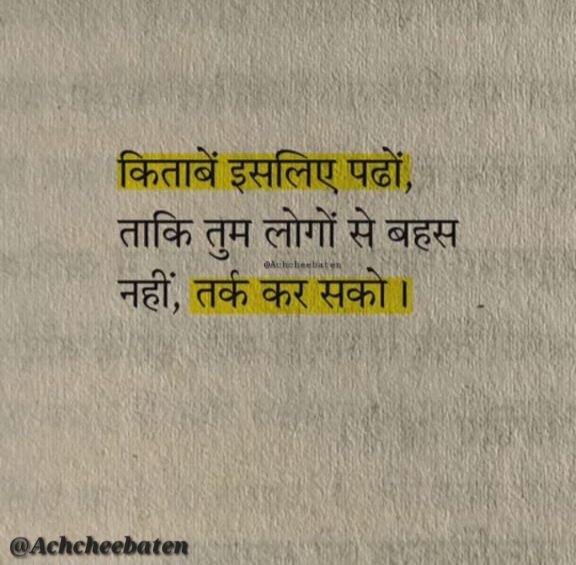 किताबें इसलिए पढों, ताकि तुम लोगों से बहस नहीं, तर्क कर सको।

#achcheebaten