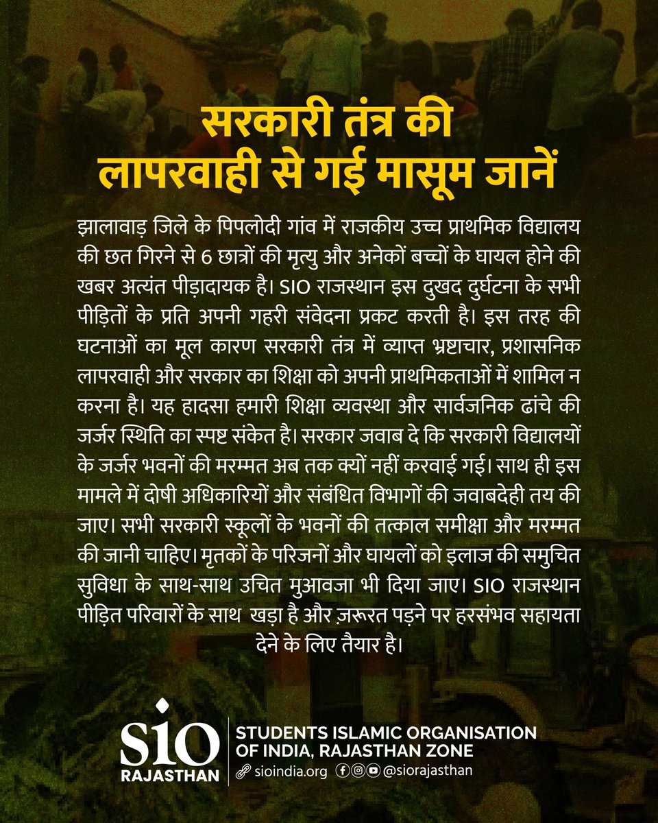siorajasthan's tweet image. झालावाड़ जिले के पिपलोदी गांव में राजकीय उच्च प्राथमिक विद्यालय की छत गिरने से 6 छात्रों की मृत्यु और अनेकों बच्चों के घायल होने की खबर अत्यंत पीड़ादायक है। SIO राजस्थान इस दुखद दुर्घटना के सभी पीड़ितों के प्रति अपनी गहरी संवेदना प्रकट करती है
#शिक्षा_मंत्री_इस्तीफा_दो #WhyNoFIR
